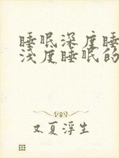 睡眠深度睡眠和浅度睡眠的比例是多少好