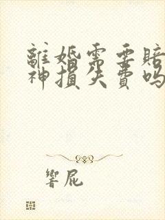 离婚需要赔偿精神损失费吗