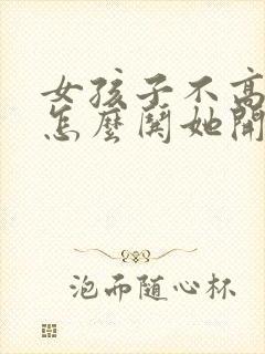 女孩子不高兴了怎么哄她开心