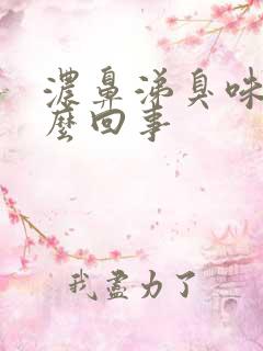 浓鼻涕臭味是怎么回事