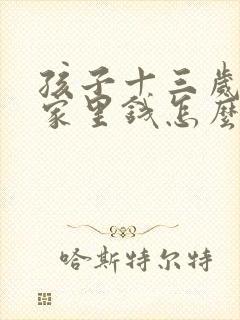 孩子十三岁偷拿家里钱怎么办