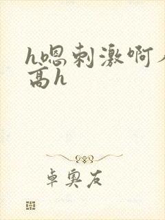 h嗯刺激啊人h高h