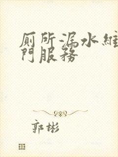 厕所漏水维修上门服务