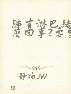 肺有淋巴结是怎么回事?要紧吗?