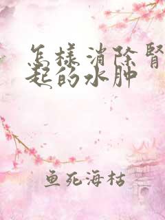 怎样消除肾病引起的水肿