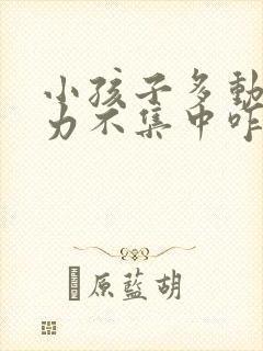 小孩子多动注意力不集中咋办