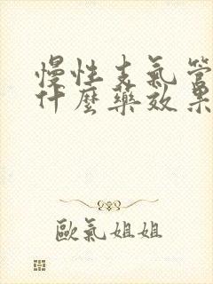 慢性支气管炎吃什么药效果最快