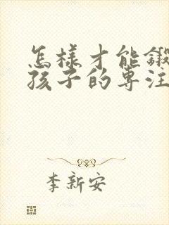 怎样才能锻炼小孩子的专注力