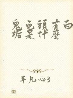 鬼龟头有白色污垢是什么