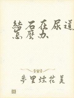 结石在尿道出血怎么办