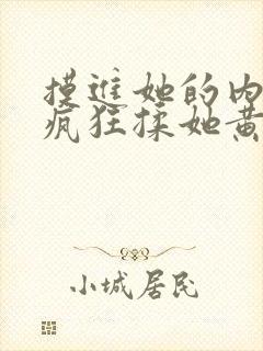 摸进她的内裤里疯狂揉她黄文