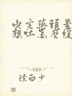 吃完药头晕恶心想吐怎么缓解