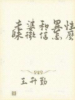 老婆和异性聊暧昧微信怎么办