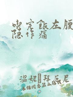 吃完饭左腹部隐隐作痛