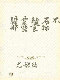 胆囊结石不宜吃哪些食物