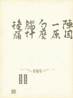 后脑勺一阵阵刺痛什么原因