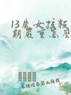 13岁女孩叛逆期严重怎么办