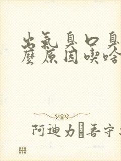 出气臭口臭是什么原因吃啥药