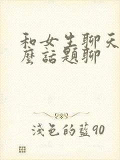 和女生聊天找什么话题聊