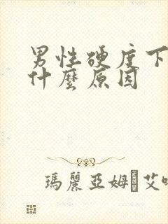 男性硬度下降是什么原因