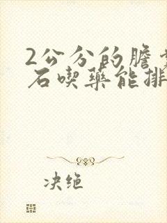 2公分的胆囊结石吃药能排除吗