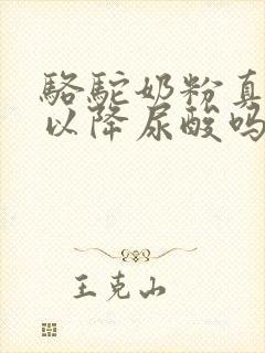 骆驼奶粉真的可以降尿酸吗