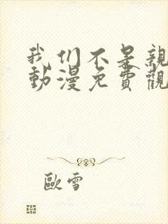 我们不是亲兄妹动漫免费观看第一季