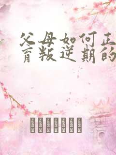 父母如何正确教育叛逆期的孩子