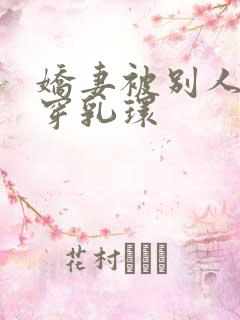 娇妻被别人调教穿乳环