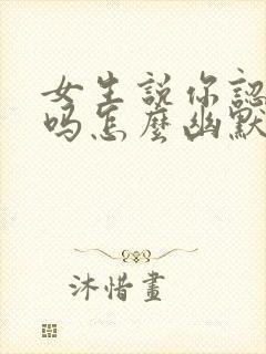 女生说你认识我吗怎么幽默回复