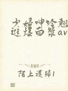 少妇呻吟翘臀后进爆白浆av