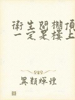 卫生间棚顶漏水一定是楼上的原因吗