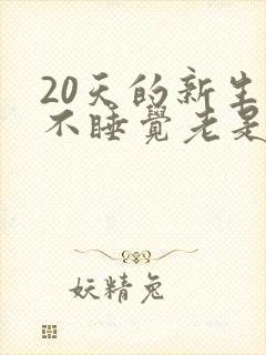 20天的新生儿不睡觉老是哭闹