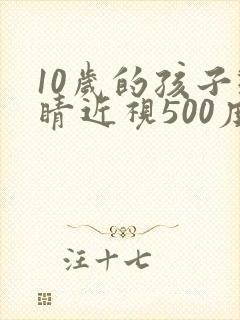 10岁的孩子眼睛近视500度能好吗