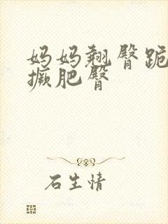 妈妈翘臀跪趴高撅肥臀