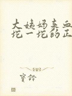 大姨妈来血块一坨一坨的正常吗