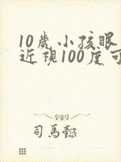 10岁小孩眼睛近视100度可以矫正吗