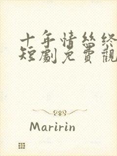 十年情丝终成茧短剧免费观看