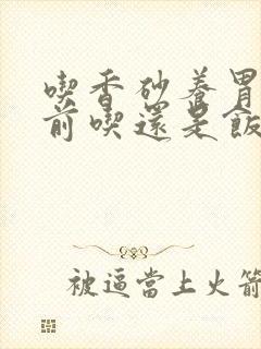 吃香砂养胃丸饭前吃还是饭后吃