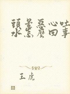 头晕恶心吐清口水怎么回事