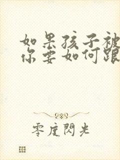 如果孩子被咬了你要如何跟家长沟通