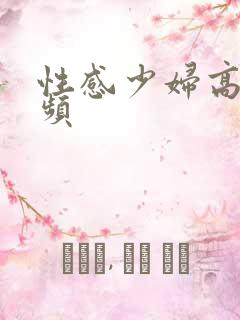 性感少妇高潮视频