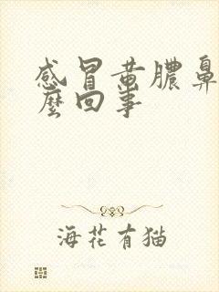 感冒黄脓鼻涕怎么回事