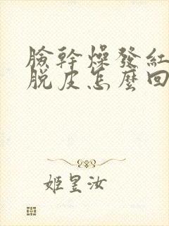 脸干燥发红发痒脱皮怎么回事