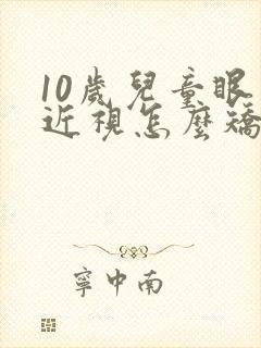 10岁儿童眼睛近视怎么矫正