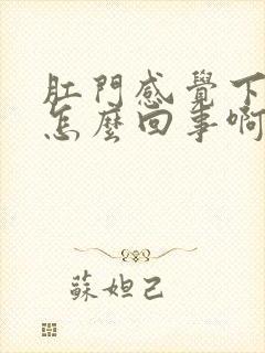 肛门感觉下坠是怎么回事啊