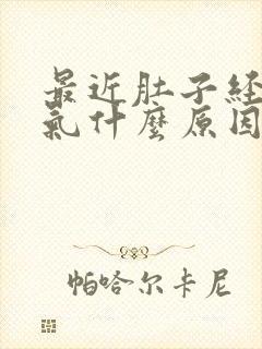 最近肚子经常胀气什么原因