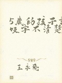 5岁的孩子说话咬字不清楚怎么办