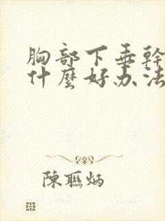 胸部下垂干瘪有什么好办法可以提升