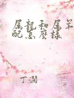 属龙和属羊的婚配怎么样